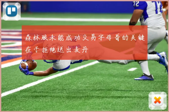 森林狼未能成功交易字母哥的关键在于拒绝送出麦丹
