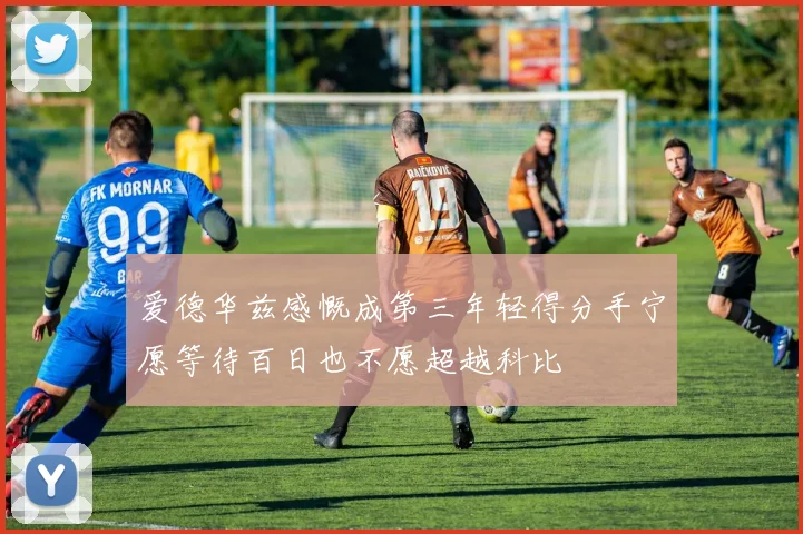 爱德华兹感慨成第三年轻得分手宁愿等待百日也不愿超越科比