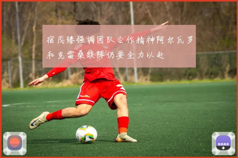 宿茂臻强调团队合作精神阿尔瓦罗和克雷桑缺阵仍要全力以赴